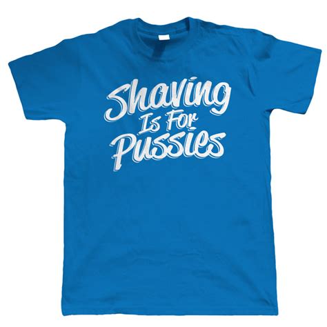 Shaving Is For Pussies Mens Funny T Shirt Beard Hipster T For