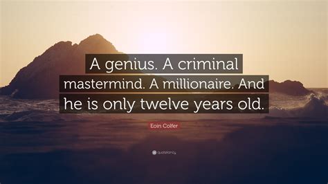 List 12 wise famous quotes about being a mastermind: Eoin Colfer Quote: "A genius. A criminal mastermind. A ...
