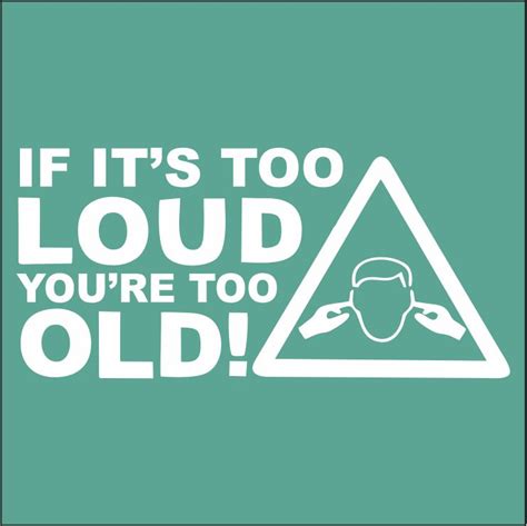 If Its Too Loud Youre Too Old Envy Print And Signs