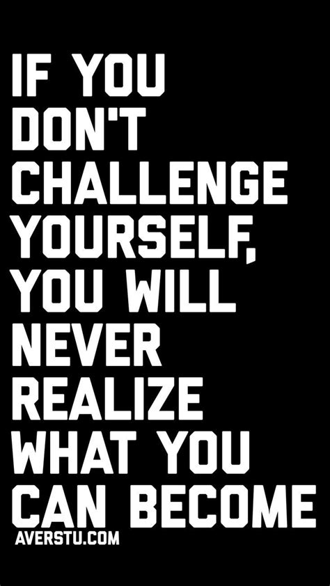 If You Dont Challenge Yourself You Will Never Realize What You Can