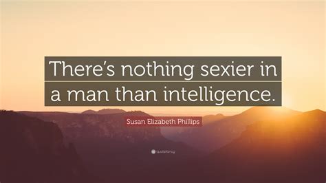 Susan Elizabeth Phillips Quote “theres Nothing Sexier In A Man Than Intelligence”