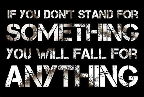 If You Dont Stand For Something You Will Fall For Anything I First