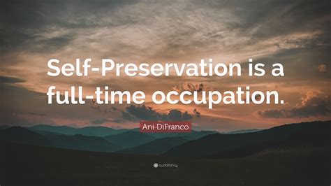 Check spelling or type a new query. Ani DiFranco Quote: "Self-Preservation is a full-time occupation."