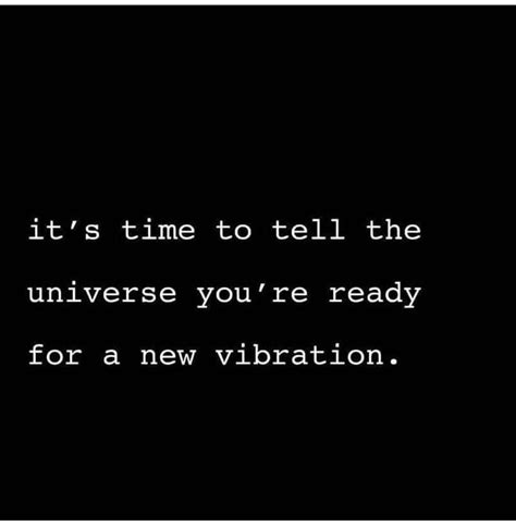 it s time to tell the universe you re ready for a new vibration phrases