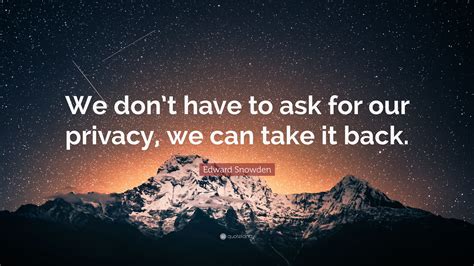 Edward Snowden Quote “we Dont Have To Ask For Our Privacy We Can