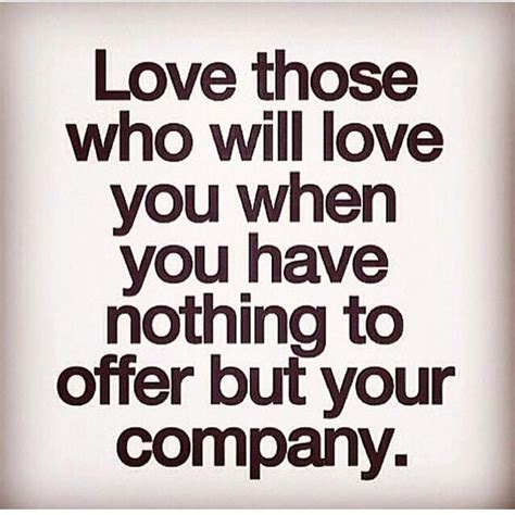 Love Those Who Love You When You Jave Nothing To Offer But Company