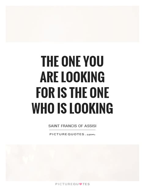 The One You Are Looking For Is The One Who Is Looking Picture Quotes