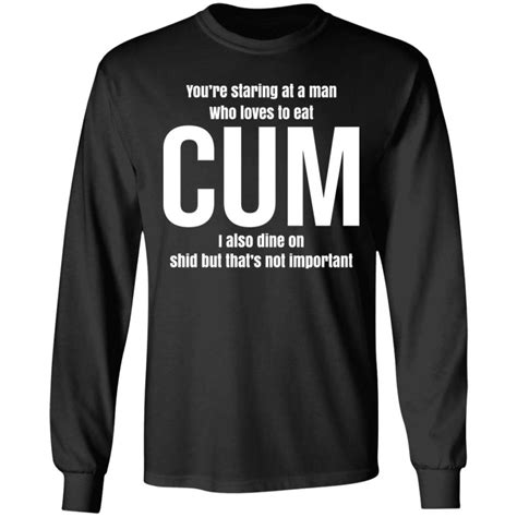 You Re Staring At A Man Who Loves To Eat Cum Shirt Bucktee