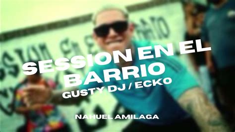Session En El Barrio 7 Gusty Dj Ecko Nahuel Amilaga Youtube