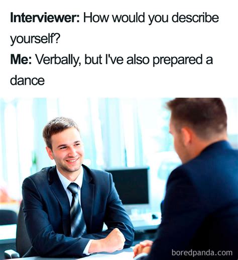 While we don't recommend having a canned response for every interview question (in fact, please don't), we do recommend spending some time getting comfortable with what you might be asked, what hiring managers are really looking for in your responses, and what it takes to show that you're the. Job Interview Meme Girl - 2021