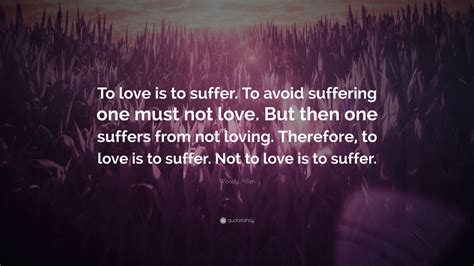 Woody Allen Quote To Love Is To Suffer To Avoid Suffering One Must
