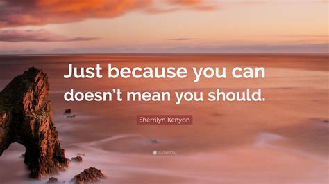 Sherrilyn Kenyon Quote Just Because You Can Doesnt Mean You Should