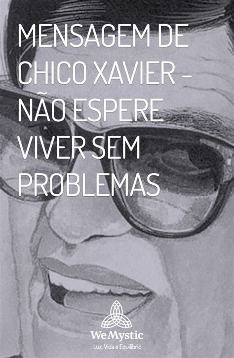 Mensagem De Chico Xavier Não Espere Viver Sem Problemas Wemystic Brasil Chico Xavier
