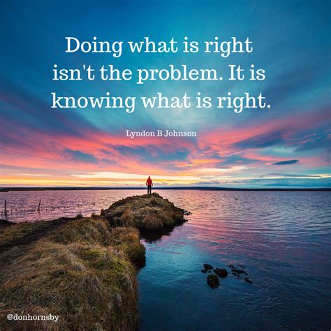 Doing What Is Right Isnt The Problem It Is Knowing What Is Right