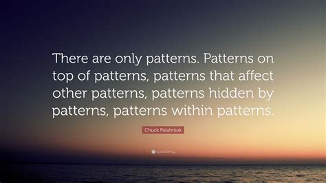 Chuck Palahniuk Quote “there Are Only Patterns Patterns On Top Of
