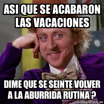 Meme Willy Wonka Asi Que Se Acabaron Las Vacaciones Dime Que Se