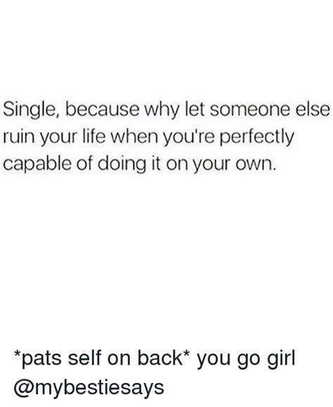 Single Because Why Let Someone Else Ruin Your Life When You Re Perfectly Capable Of Doing It On