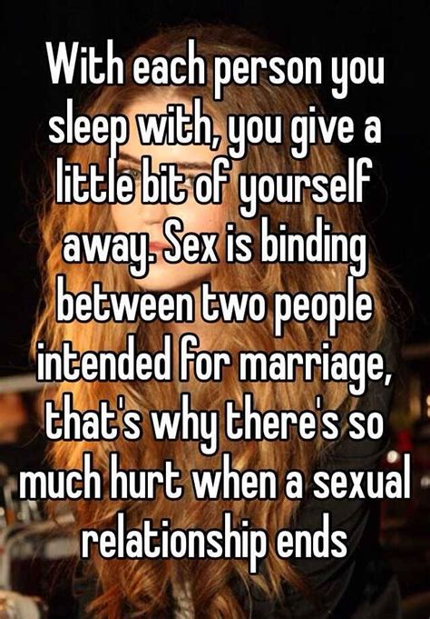 With Each Person You Sleep With You Give A Little Bit Of Yourself Away Sex Is Binding Between