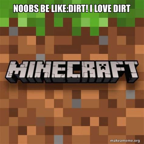 Noobs Be Likedirt I Love Dirt Minecraft Make A Meme