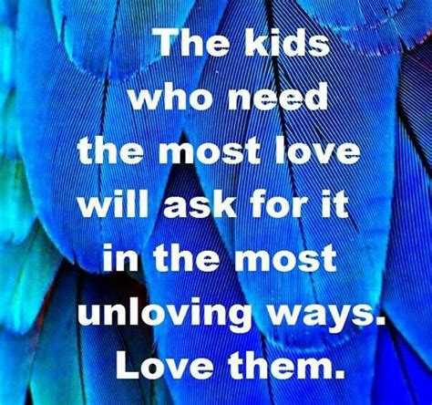 The Kids Who Need The Most Love Will Ask For It In The Most Unloving