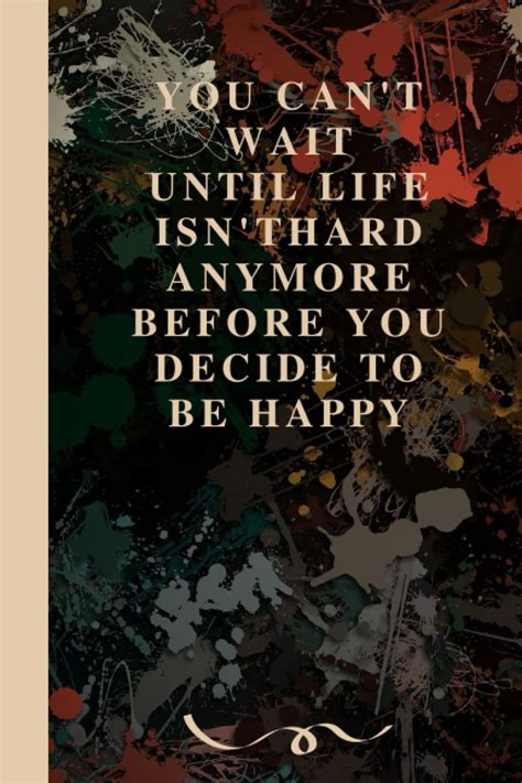 you can t wait until life isn t hard anymore before you decide to be happy lined notebook