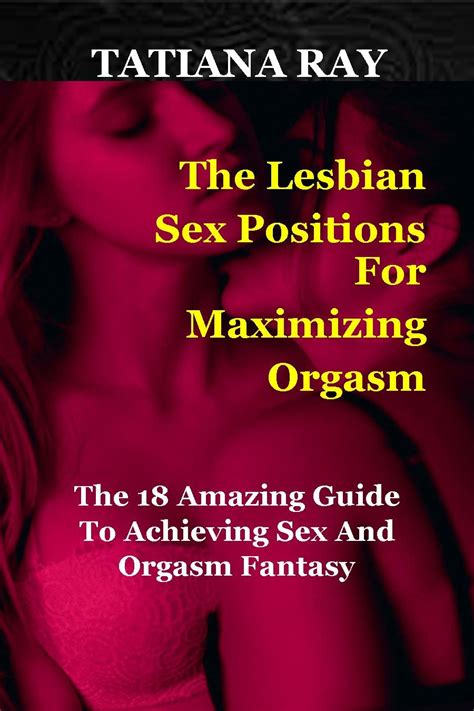 The Lesbian Sex Positions For Maximizing Orgasm The 18 Amazing Guide To Achieving Sex And