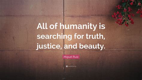 Miguel Ruiz Quote All Of Humanity Is Searching For Truth Justice
