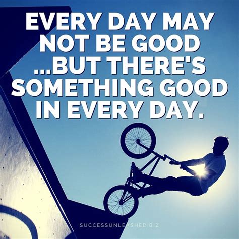Every Day May Not Be Goodbut Theres Something Good In Every Day