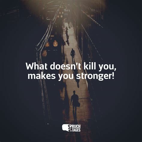 What Doesnt Kill You Makes You Stronger Spruch Des Tages