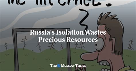 Russias Isolation Wastes Precious Resources