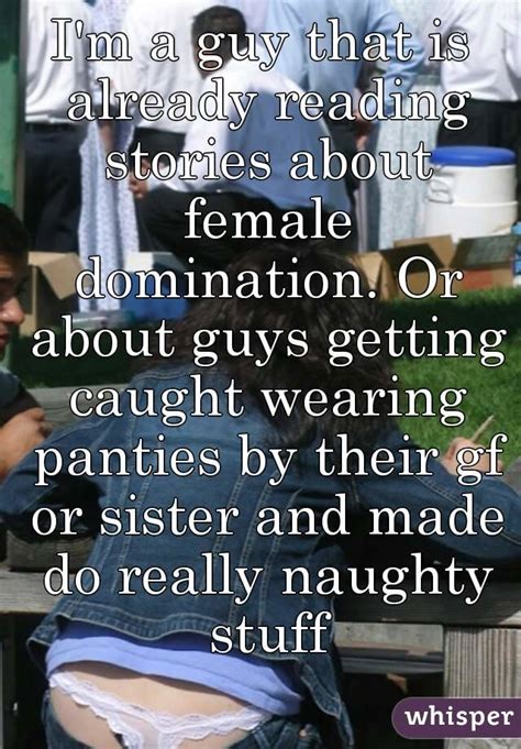 i m a guy that is already reading stories about female domination or about guys getting caught