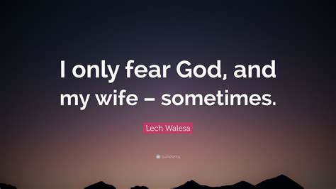 Lech Walesa Quote “i Only Fear God And My Wife Sometimes”