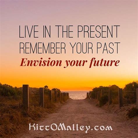 Live In The Present Remember Your Past Envision Your Future Kittomalley