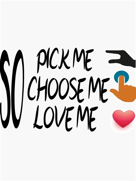 So Pick Me Choose Me Love Me Quote Pick Me Choose Me Love Me