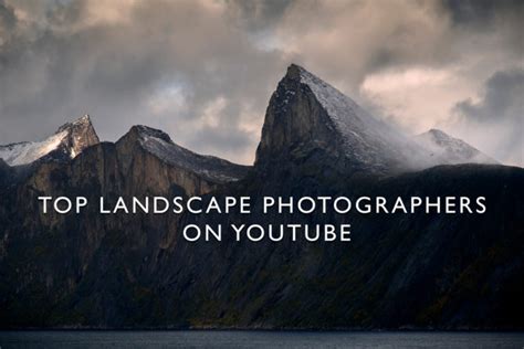 Top Landscape Photographers To Follow On Youtube Capturelandscapes