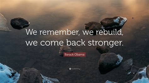 I thought it was your heart medicine. Barack Obama Quote: "We remember, we rebuild, we come back ...