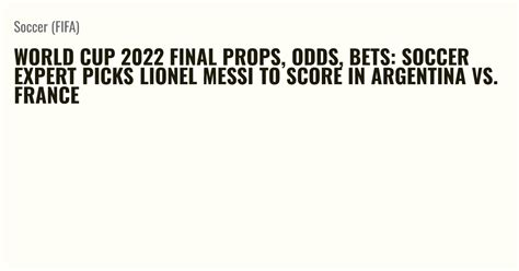 World Cup 2022 Final Props Odds Bets Soccer Expert Picks Lionel Messi To Score In Argentina