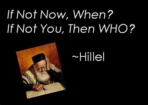 If Not Now When If Not You Then Who ~hillel Live Your Truth