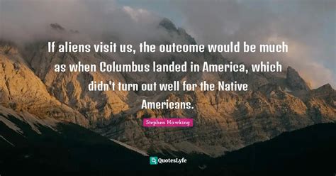 If Aliens Visit Us The Outcome Would Be Much As When Columbus Landed