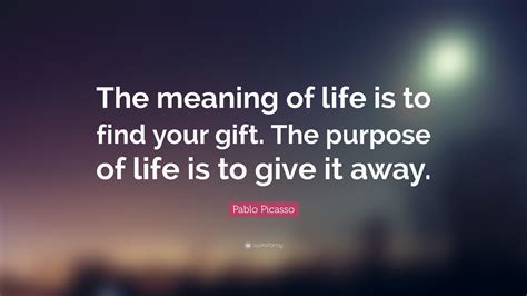 Pablo Picasso Quote The Meaning Of Life Is To Find Your Gift The