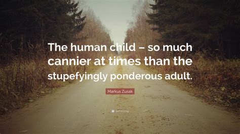 Markus Zusak Quote The Human Child So Much Cannier At Times Than