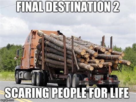 Image Tagged In Log Truck Nope Final Destination Imgflip