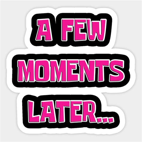 A Few Moments Later A Few Moments Later Sticker Teepublic