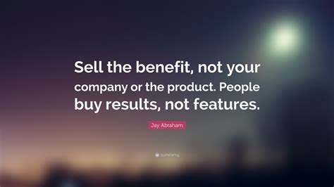 Jay Abraham Quote Sell The Benefit Not Your Company Or The Product