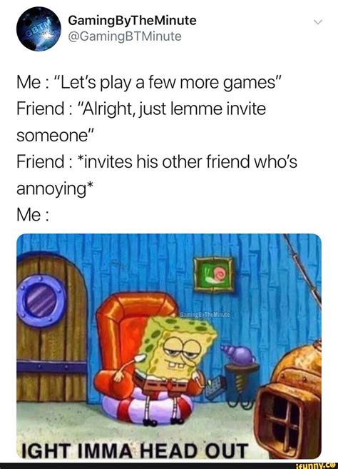 Me Lets Play A Few More Games Friend “alrightjust Lemme Invite