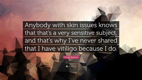 Tamar Braxton Quote Anybody With Skin Issues Knows That Thats A Very