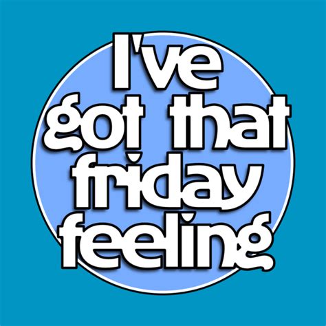 Ive Got That Friday Feeling Friday Feeling T Shirt Teepublic