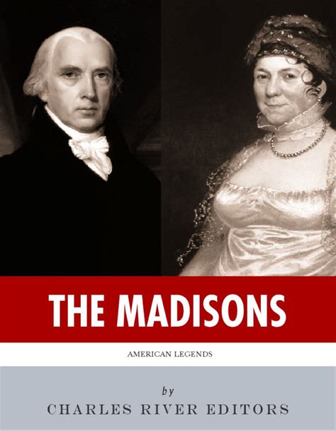 The Madisons The Lives And Legacies Of James And Dolley Madison