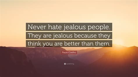 Paulo Coelho Quote “never Hate Jealous People They Are Jealous