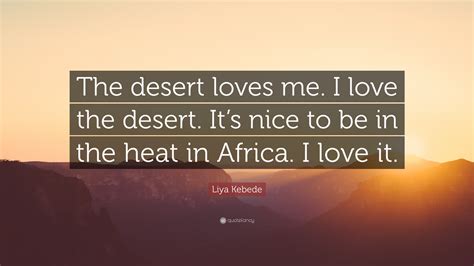 Liya Kebede Quote The Desert Loves Me I Love The Desert Its Nice